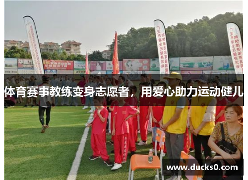 体育赛事教练变身志愿者，用爱心助力运动健儿